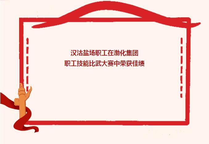 喜報(bào)|漢沽鹽場(chǎng)職工在渤化集團(tuán)職工技能比武大賽中榮獲佳績(jī)